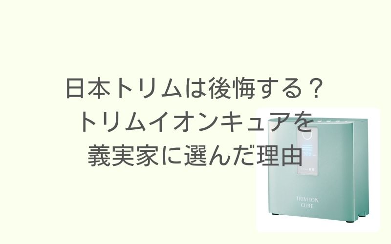 日本トリムは後悔する？トリムイオンキュアを義実家に選んだ理由