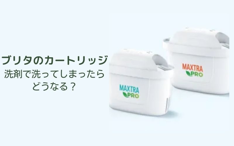 ブリタのカートリッジを洗剤で洗ってしまったらどうなる？