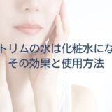 日本トリムの水は化粧水になる？その効果と使用方法