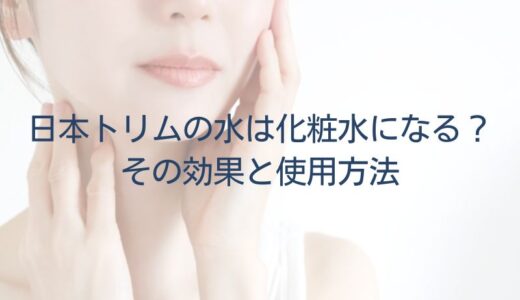 日本トリムの水は化粧水になる？その効果と使用方法