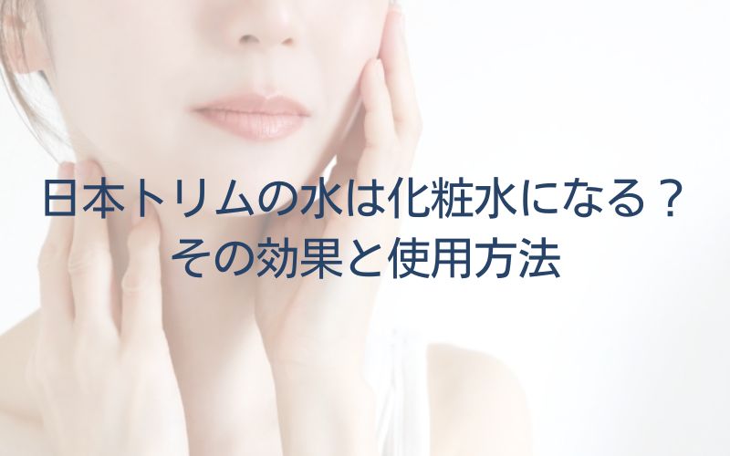 日本トリムの水は化粧水になる？その効果と使用方法