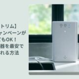 【日本トリム】下取りキャンペーンがなくてもOK!最新整水器を最安で手に入れる方法